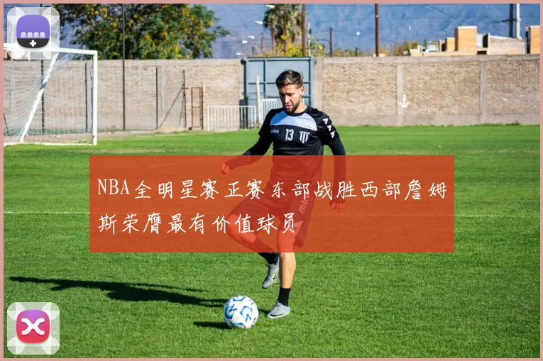 NBA全明星赛正赛东部战胜西部詹姆斯荣膺最有价值球员