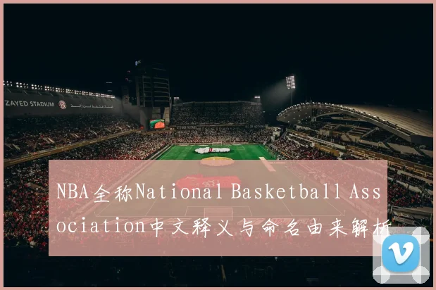 NBA全称National Basketball Association中文释义与命名由来解析