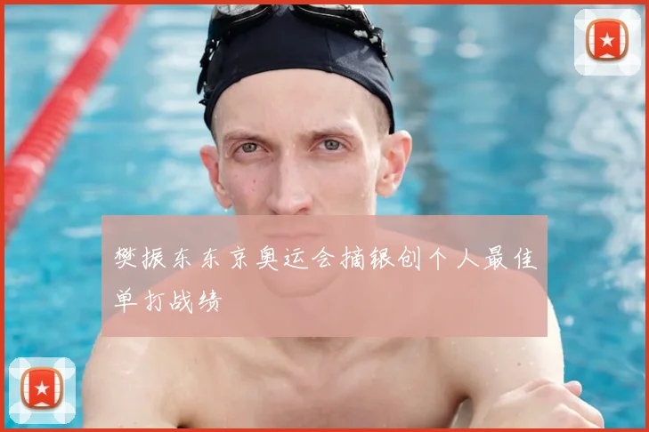 樊振东东京奥运会摘银创个人最佳单打战绩