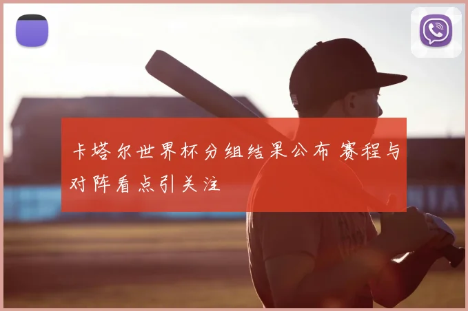 卡塔尔世界杯分组结果公布 赛程与对阵看点引关注