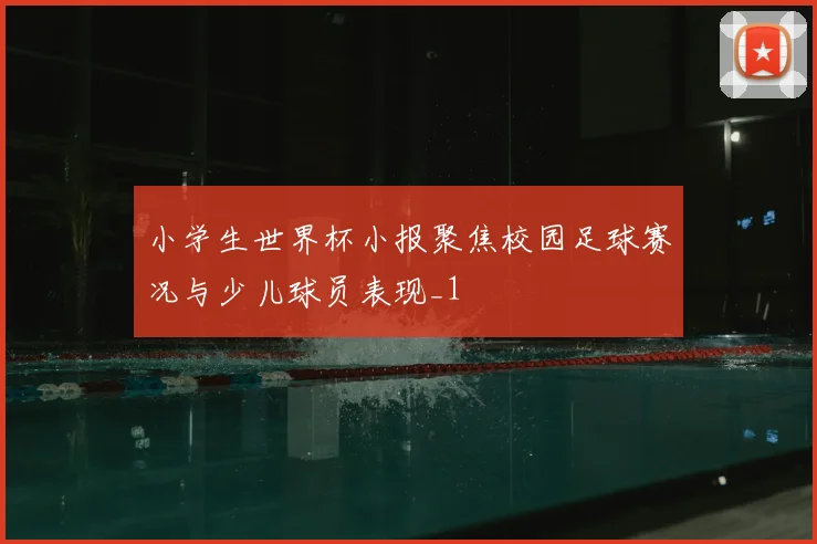 小学生世界杯小报聚焦校园足球赛况与少儿球员表现_1