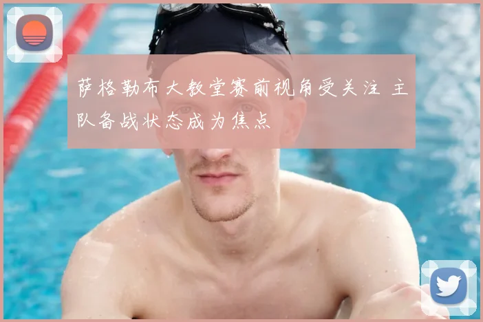 萨格勒布大教堂赛前视角受关注 主队备战状态成为焦点