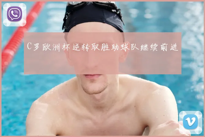 C罗欧洲杯逆转取胜助球队继续前进