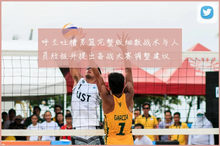 呼兰吐槽男篮完整版细数战术与人员短板并提出备战大赛调整建议