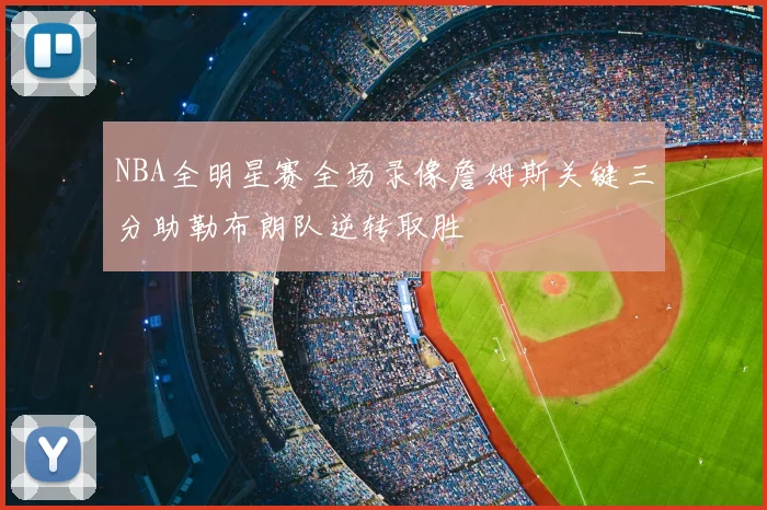 NBA全明星赛全场录像詹姆斯关键三分助勒布朗队逆转取胜