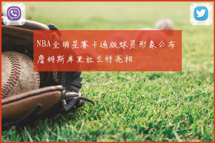 NBA全明星赛卡通版球员形象公布 詹姆斯库里杜兰特亮相