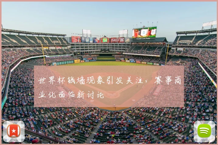 世界杯钱墙现象引发关注,赛事商业化面临新讨论