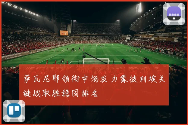 萨瓦尼耶领衔中场发力蒙彼利埃关键战取胜稳固排名