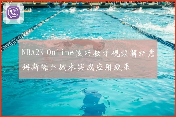 NBA2K Online技巧教学视频解析詹姆斯隔扣战术实战应用效果