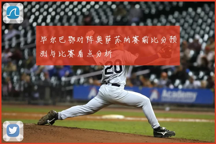 毕尔巴鄂对阵奥萨苏纳赛前比分预测与比赛看点分析