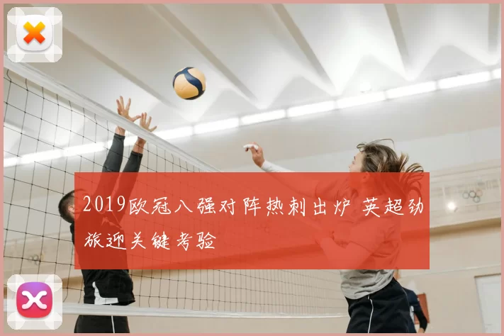 2019欧冠八强对阵热刺出炉 英超劲旅迎关键考验