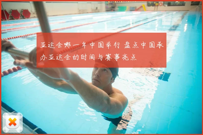 亚运会哪一年中国举行 盘点中国承办亚运会的时间与赛事亮点