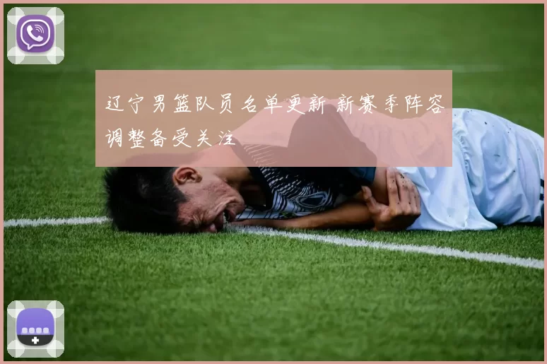 辽宁男篮队员名单更新 新赛季阵容调整备受关注