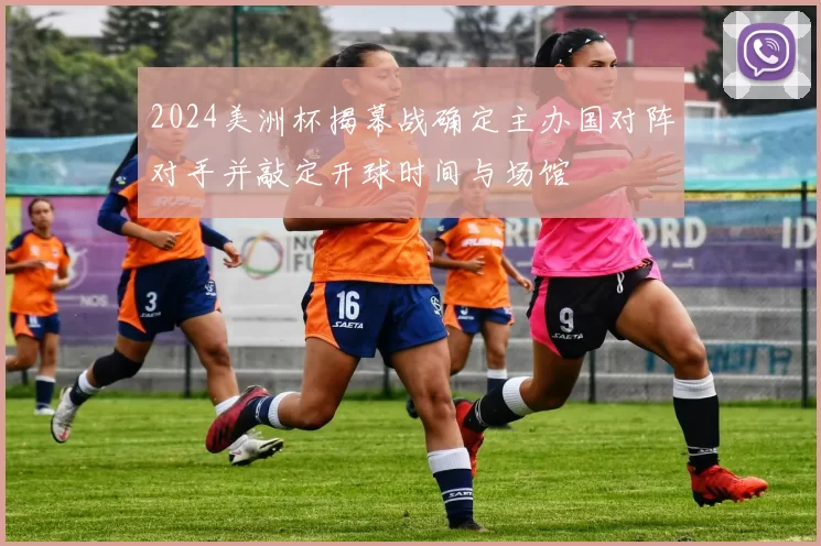 2024美洲杯揭幕战确定主办国对阵对手并敲定开球时间与场馆