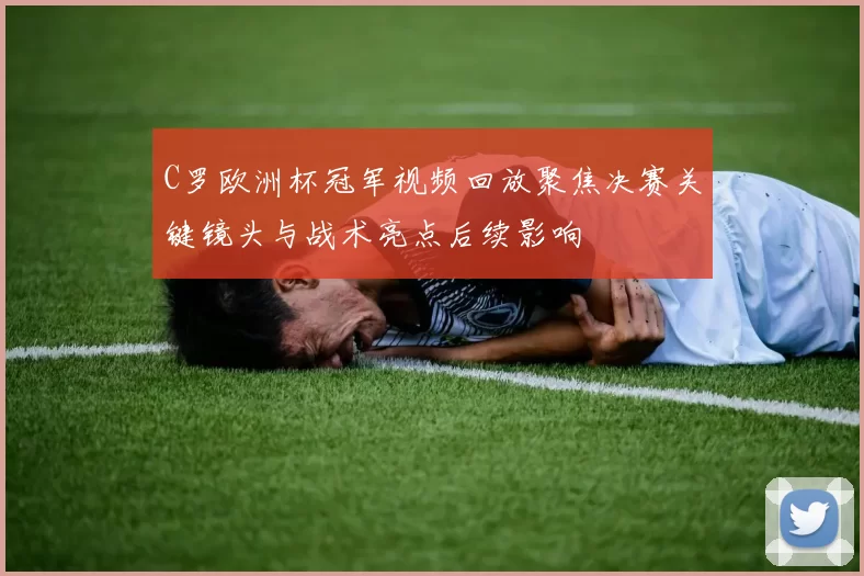 C罗欧洲杯冠军视频回放聚焦决赛关键镜头与战术亮点后续影响