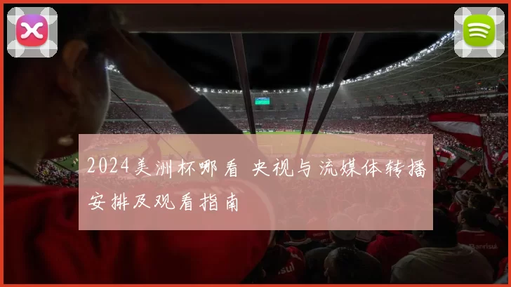 2024美洲杯哪看 央视与流媒体转播安排及观看指南