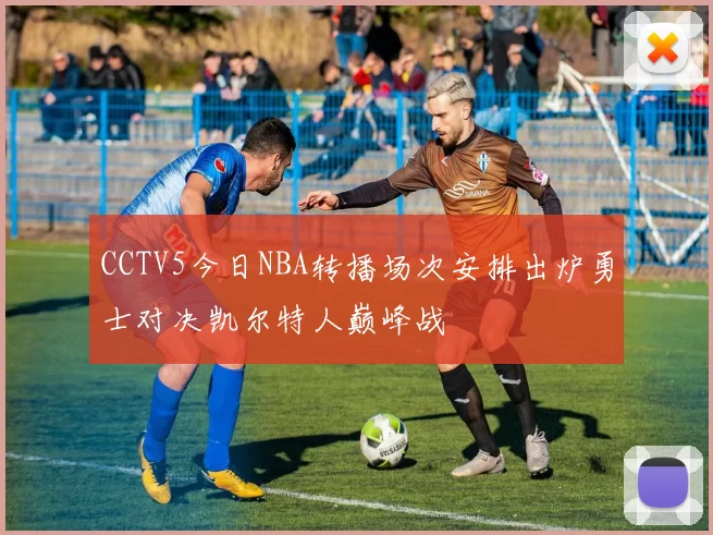 CCTV5今日NBA转播场次安排出炉勇士对决凯尔特人巅峰战