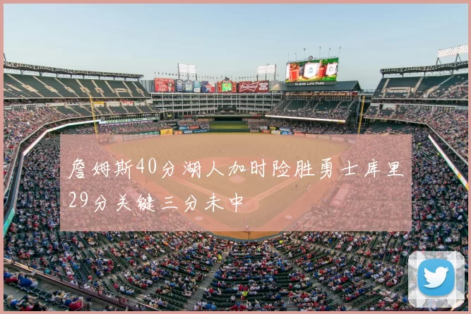 詹姆斯40分湖人加时险胜勇士库里29分关键三分未中