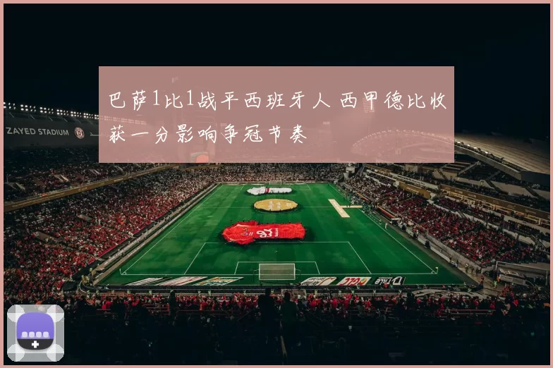 巴萨1比1战平西班牙人 西甲德比收获一分影响争冠节奏