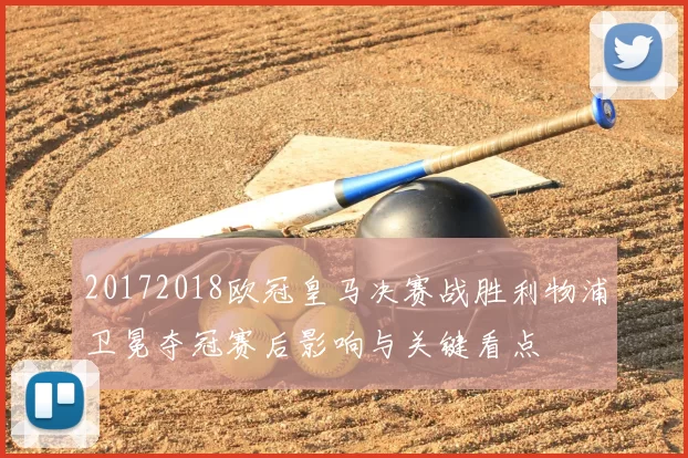 20172018欧冠皇马决赛战胜利物浦卫冕夺冠赛后影响与关键看点