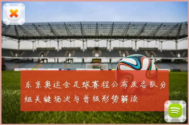 东京奥运会足球赛程公布及各队分组关键场次与晋级形势解读