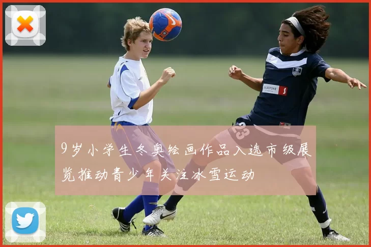 9岁小学生冬奥绘画作品入选市级展览推动青少年关注冰雪运动