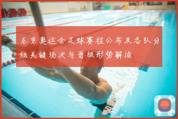 东京奥运会足球赛程公布及各队分组关键场次与晋级形势解读
