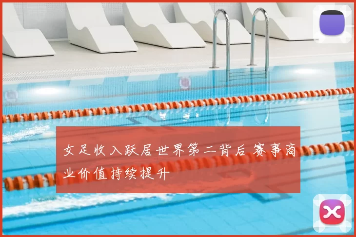 女足收入跃居世界第二背后 赛事商业价值持续提升