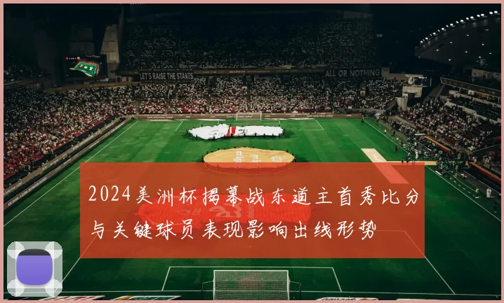 2024美洲杯揭幕战东道主首秀比分与关键球员表现影响出线形势