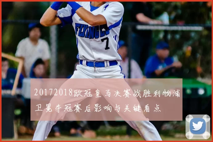 20172018欧冠皇马决赛战胜利物浦卫冕夺冠赛后影响与关键看点