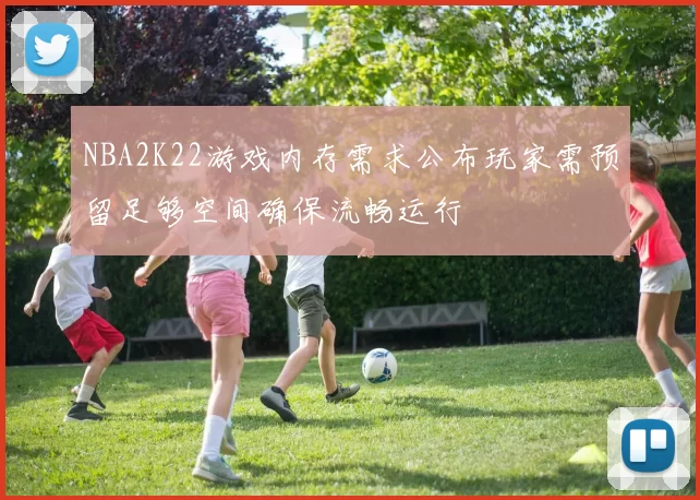 NBA2K22游戏内存需求公布玩家需预留足够空间确保流畅运行