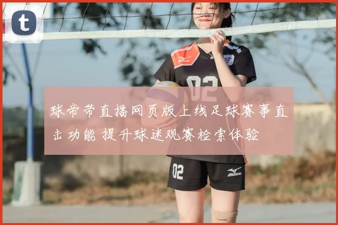 球帝带直播网页版上线足球赛事直击功能 提升球迷观赛检索体验