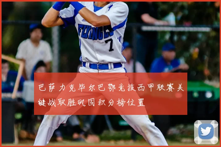 巴萨力克毕尔巴鄂竞技西甲联赛关键战取胜巩固积分榜位置