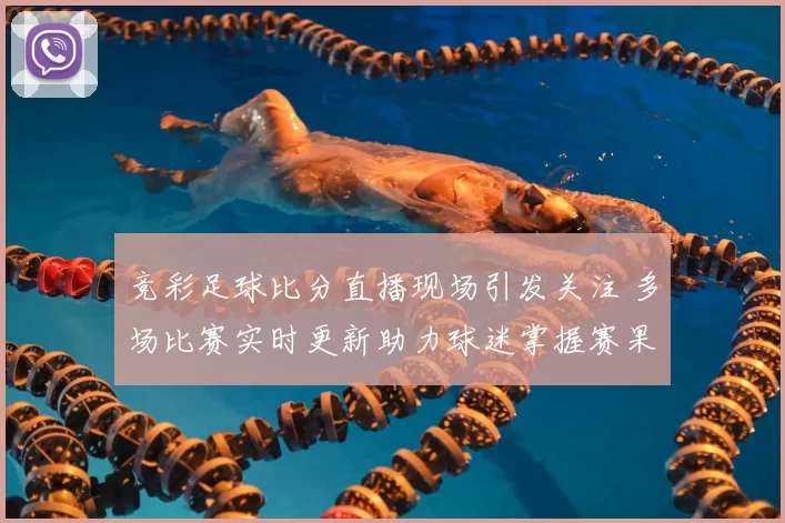 竞彩足球比分直播现场引发关注 多场比赛实时更新助力球迷掌握赛果动态