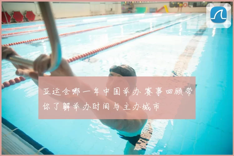 亚运会哪一年中国举办 赛事回顾带你了解举办时间与主办城市