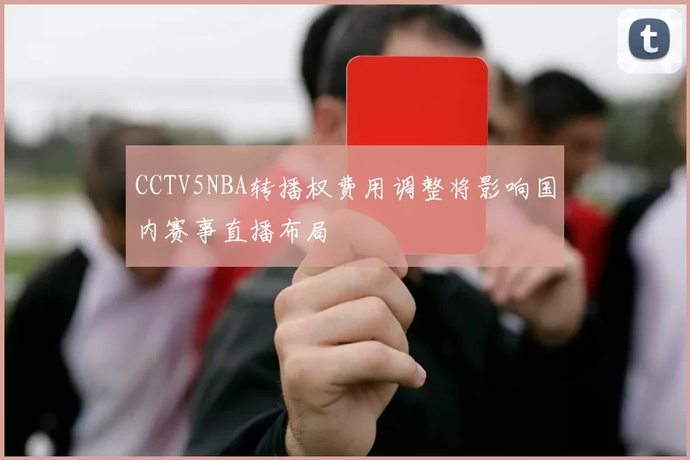 CCTV5NBA转播权费用调整将影响国内赛事直播布局