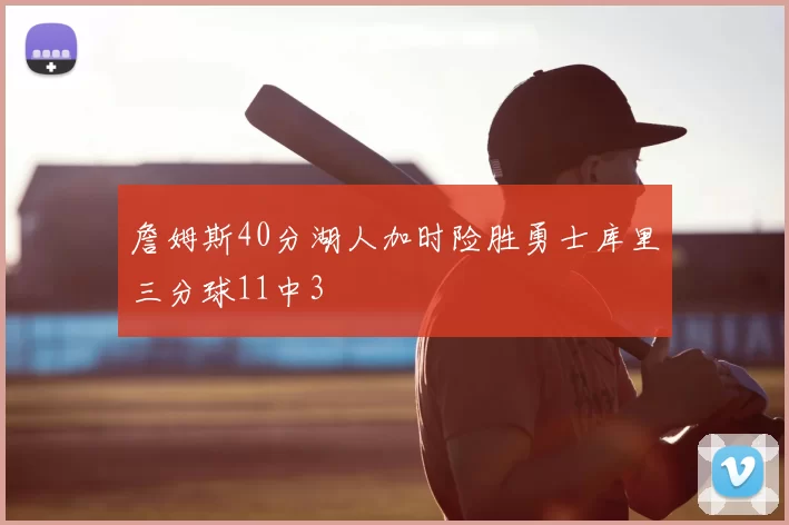 詹姆斯40分湖人加时险胜勇士库里三分球11中3