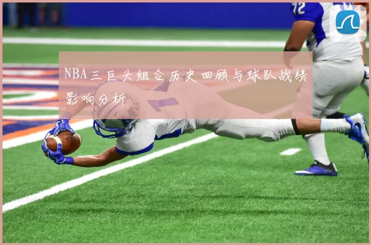 NBA三巨头组合历史回顾与球队战绩影响分析