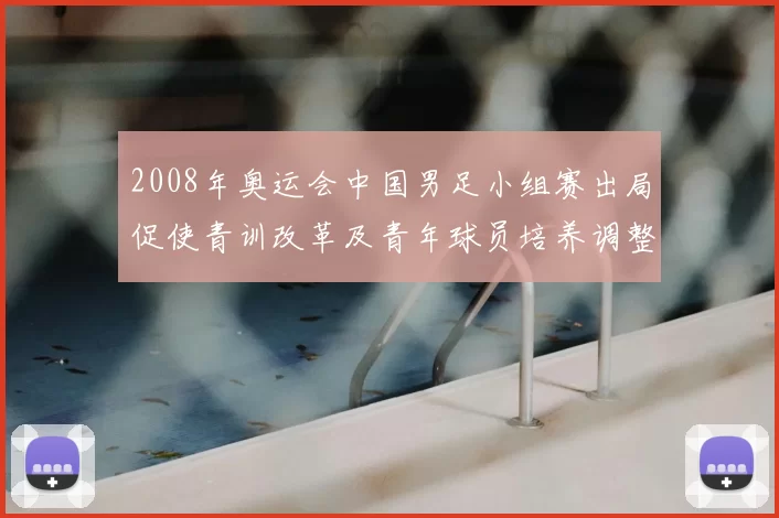 2008年奥运会中国男足小组赛出局促使青训改革及青年球员培养调整