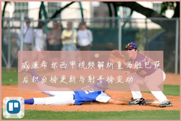 威廉希尔西甲视频解析皇马胜巴萨后积分榜更新与射手榜变动