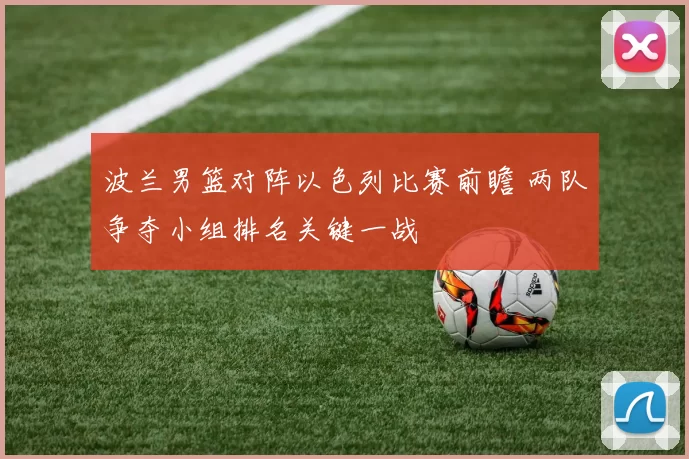 波兰男篮对阵以色列比赛前瞻 两队争夺小组排名关键一战
