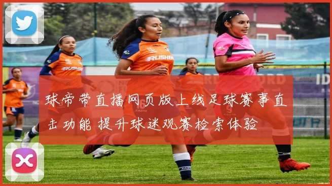 球帝带直播网页版上线足球赛事直击功能 提升球迷观赛检索体验