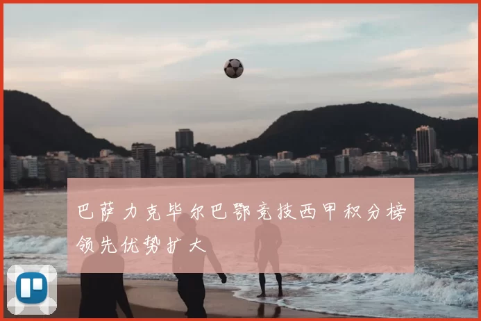 巴萨力克毕尔巴鄂竞技西甲积分榜领先优势扩大