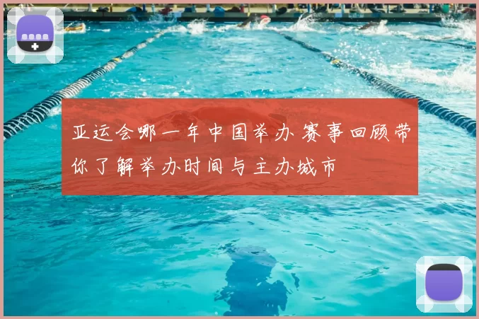 亚运会哪一年中国举办 赛事回顾带你了解举办时间与主办城市