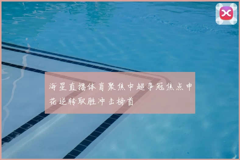 海星直播体育聚焦中超争冠焦点申花逆转取胜冲击榜首